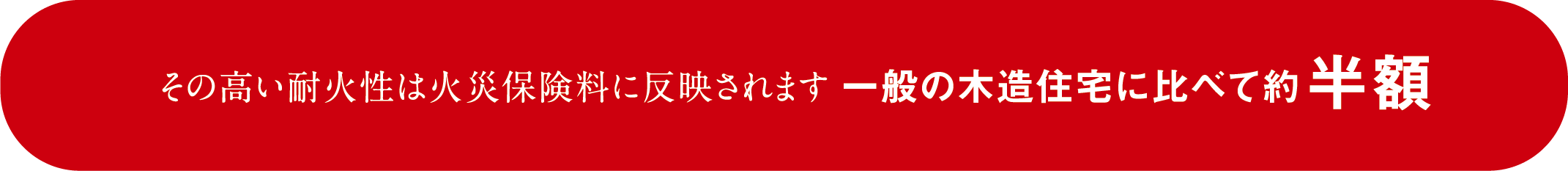 その高い耐火性は火災保険料に反映されます一般の木造住宅に比べて約半額